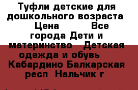 Туфли детские для дошкольного возраста.  › Цена ­ 800 - Все города Дети и материнство » Детская одежда и обувь   . Кабардино-Балкарская респ.,Нальчик г.